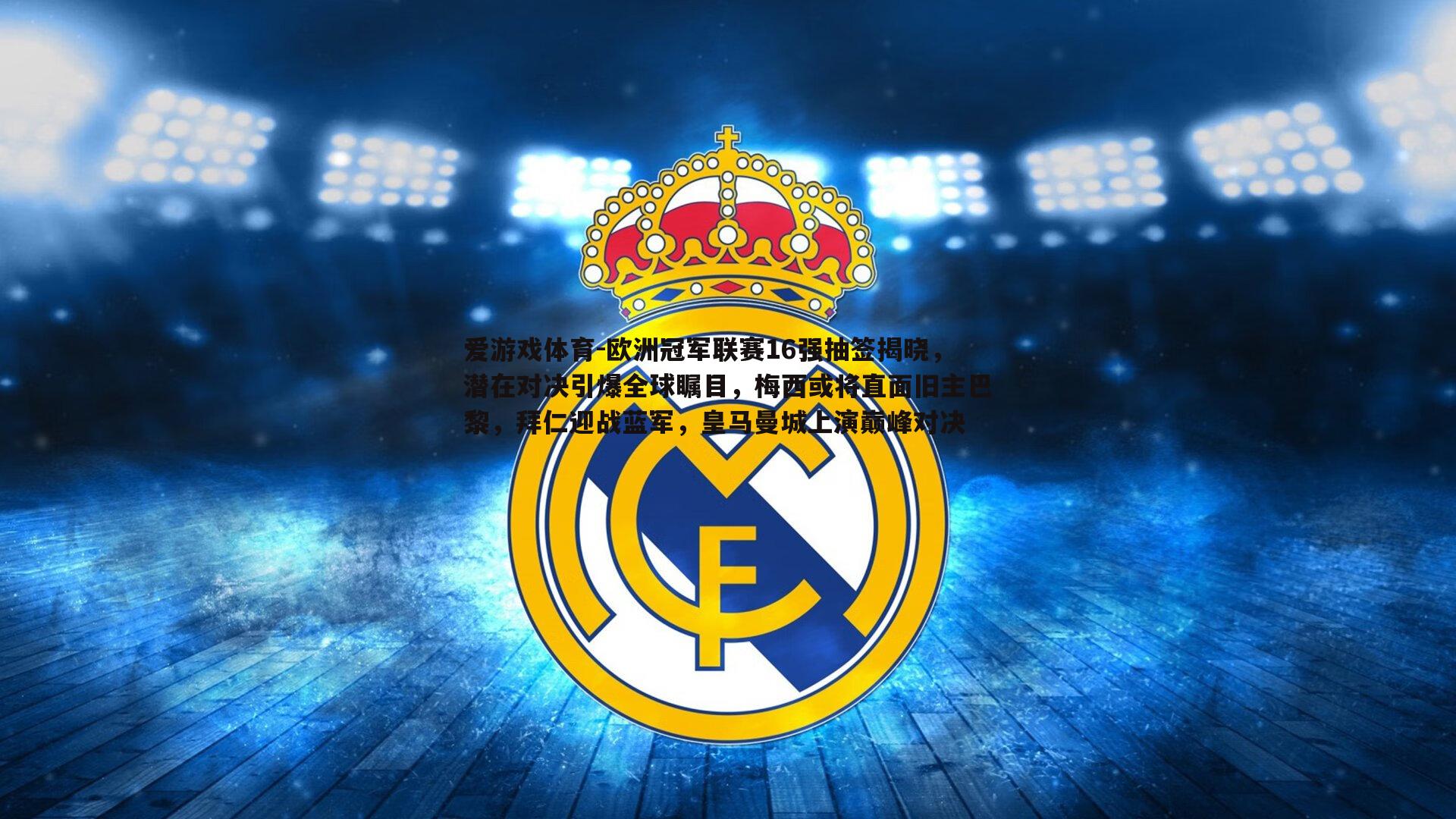 欧洲冠军联赛16强抽签揭晓,潜在对决引爆全球瞩目,梅西或将直面旧主巴黎,拜仁迎战蓝军,皇马曼城上演巅峰对决